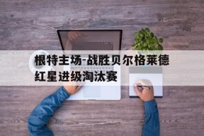 九州体育官网-根特主场-战胜贝尔格莱德红星进级淘汰赛的简单介绍