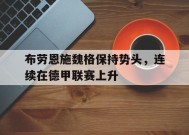 九州体育官方网站-关于布劳恩施魏格保持势头，连续在德甲联赛上升的信息