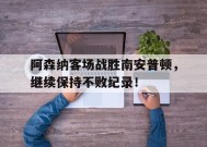 包含阿森纳客场战胜南安普顿，继续保持不败纪录！的词条