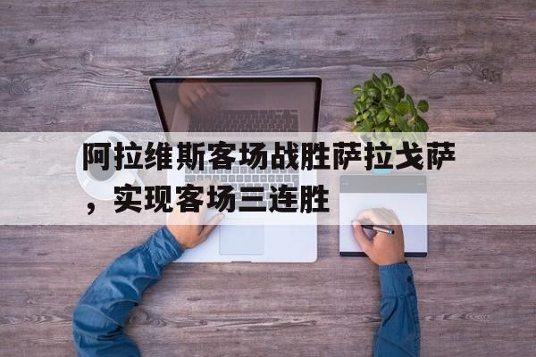阿拉维斯客场战胜萨拉戈萨,实现客场三连胜的简单介绍 阿拉维斯客场战胜萨拉戈萨,实现客场三连胜的简单介绍